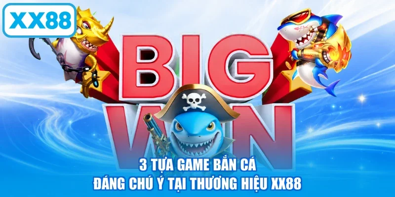 3 tựa game bắn cá đáng chú ý tại thương hiệu XX88