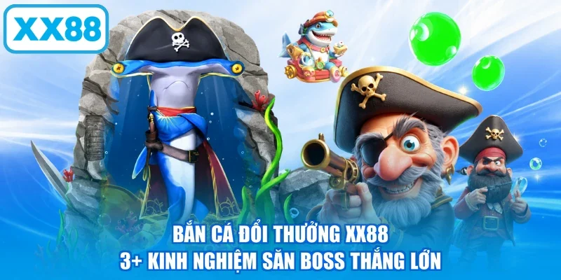 Bắn Cá Đổi Thưởng XX88 | 3+ Kinh Nghiệm Săn Boss Thắng Lớn