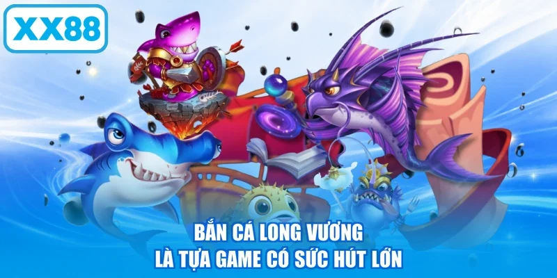Bắn Cá Long Vương là tựa game có sức hút lớn