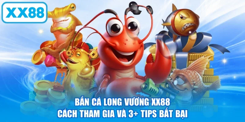 Bắn Cá Long Vương XX88 | Cách Tham Gia Và 3+ Tips Bất Bại
