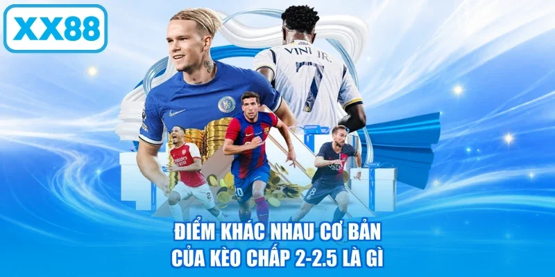 Điểm khác nhau cơ bản của kèo chấp 2-2.5 là gì