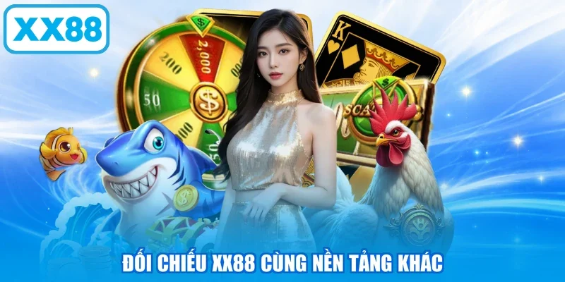 Đối chiếu XX88 cùng nền tảng khác