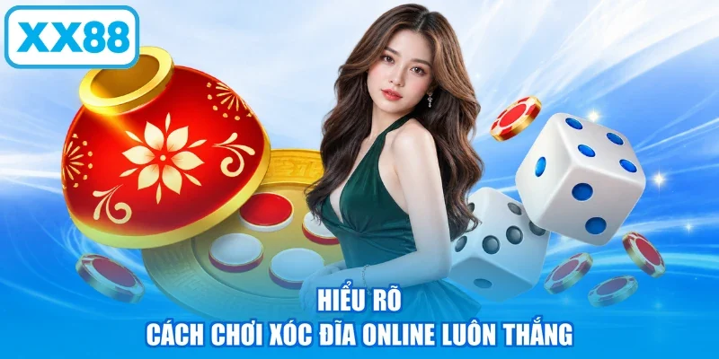 Hiểu rõ cách chơi Xóc Đĩa online luôn thắng