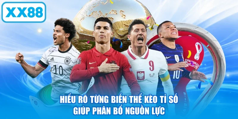 Hiểu rõ từng biến thể kèo tỉ số giúp phân bổ nguồn lực