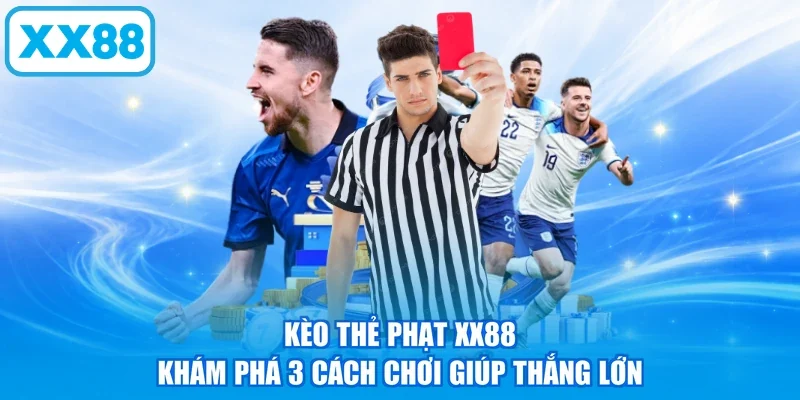 Kèo Thẻ Phạt XX88 - Khám Phá 3 Cách Chơi Giúp Thắng Lớn