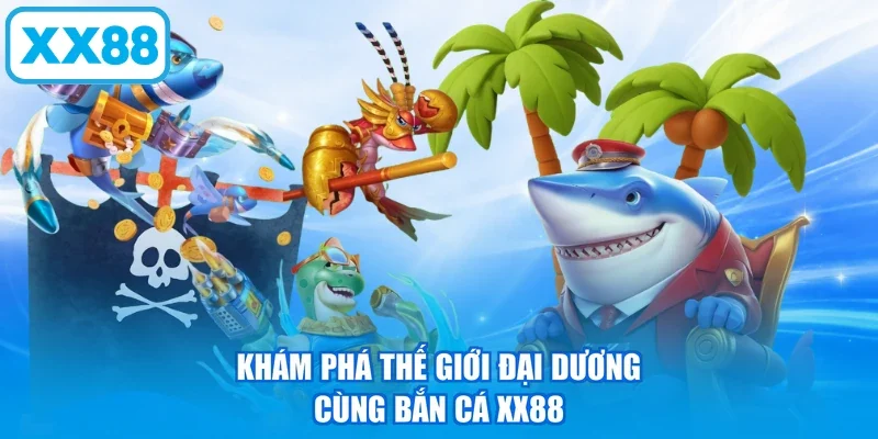 Khám phá thế giới đại dương cùng bắn cá XX88
