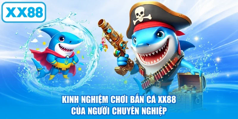 Kinh nghiệm chơi bắn cá XX88 của người chuyên nghiệp