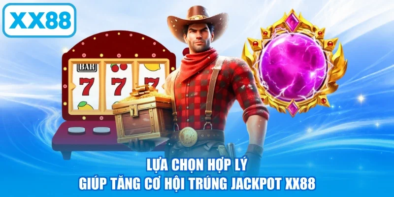 Lựa chọn hợp lý giúp tăng cơ hội trúng Jackpot XX88