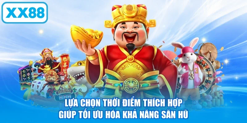 Lựa chọn thời điểm thích hợp giúp tối ưu hóa khả năng săn hũ