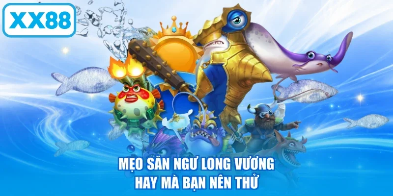 Mẹo săn ngư Long Vương hay mà bạn nên thử