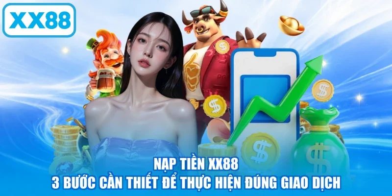 Nạp Tiền XX88 - 3 Bước Cần Thiết Để Thực Hiện Đúng Giao Dịch
