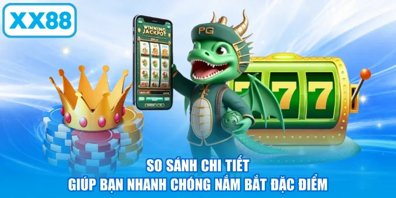 So sánh chi tiết giúp bạn nhanh chóng nắm bắt đặc điểm