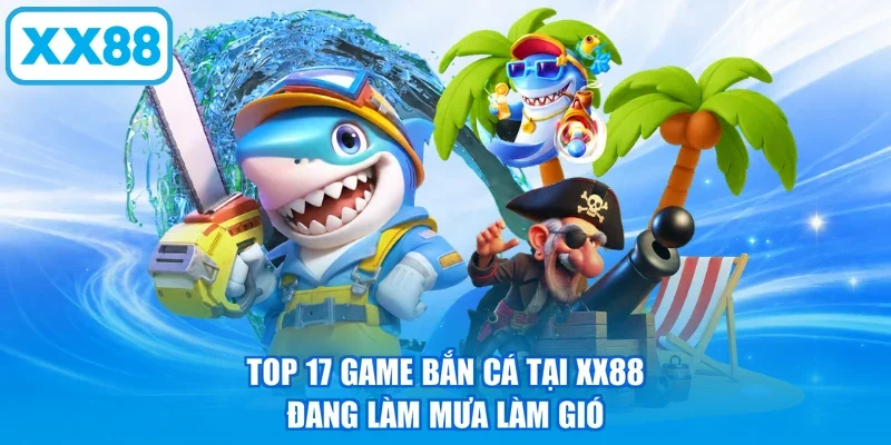 Top 17 game bắn cá tại XX88 đang làm mưa làm gió