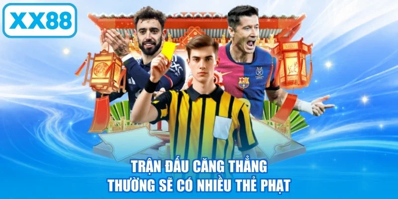 Trận đấu căng thẳng thường sẽ có nhiều thẻ phạt