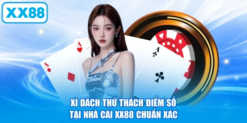 Xì Dách thử thách điểm số tại nhà cái XX88 chuẩn xác